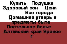  Купить : Подушка «Здоровый сон» › Цена ­ 22 190 - Все города Домашняя утварь и предметы быта » Постельное белье   . Алтайский край,Яровое г.